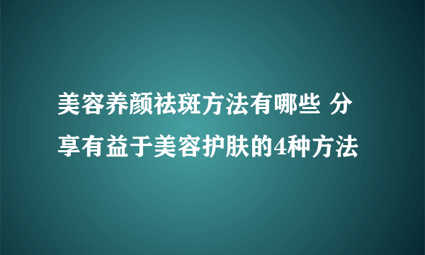 美容养颜祛斑方法有哪些 分享有益于美容护肤的4种方法