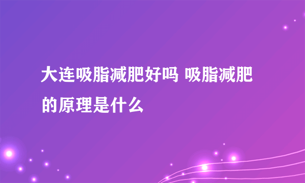 大连吸脂减肥好吗 吸脂减肥的原理是什么