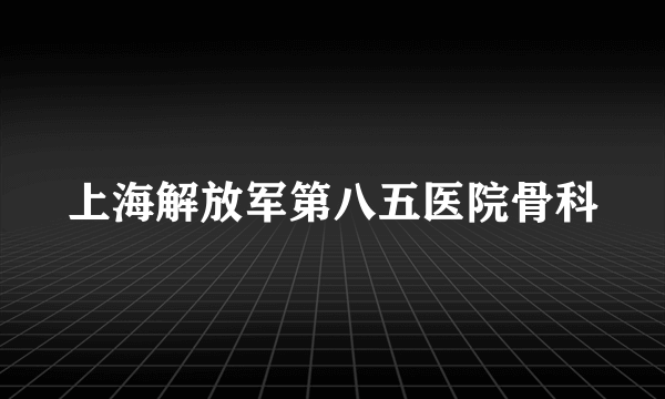 上海解放军第八五医院骨科