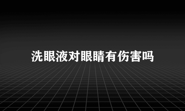 洗眼液对眼睛有伤害吗