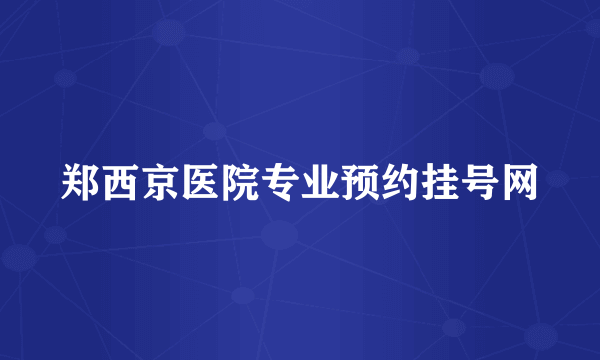 郑西京医院专业预约挂号网