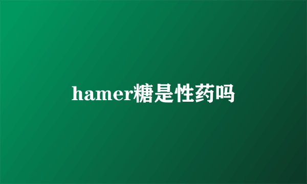 hamer糖是性药吗