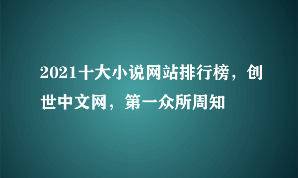 2021十大小说网站排行榜，创世中文网，第一众所周知