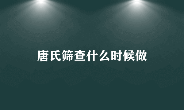 唐氏筛查什么时候做