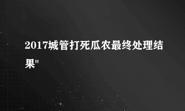 2017城管打死瓜农最终处理结果