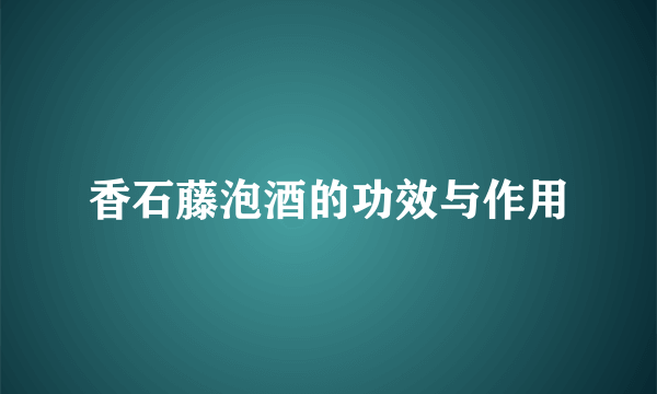 香石藤泡酒的功效与作用