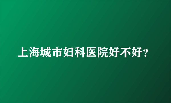 上海城市妇科医院好不好？