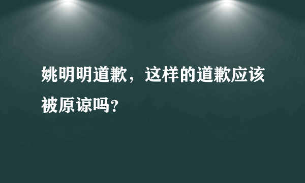 姚明明道歉，这样的道歉应该被原谅吗？