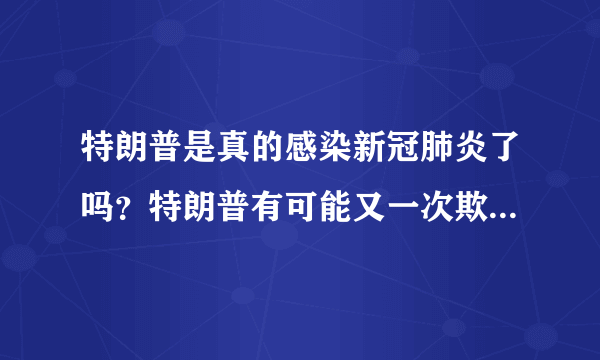 特朗普是真的感染新冠肺炎了吗？特朗普有可能又一次欺骗了世界？