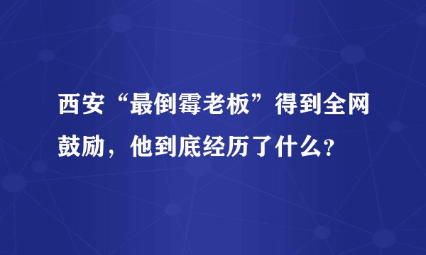 西安“最倒霉老板”得到全网鼓励，他到底经历了什么？