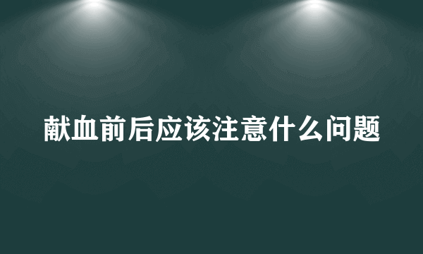 献血前后应该注意什么问题