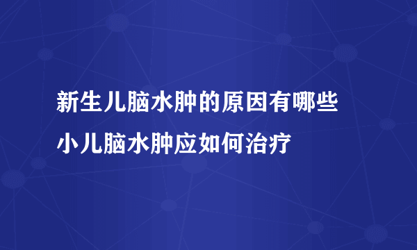 新生儿脑水肿的原因有哪些 小儿脑水肿应如何治疗