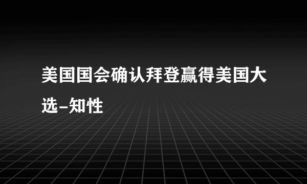 美国国会确认拜登赢得美国大选-知性