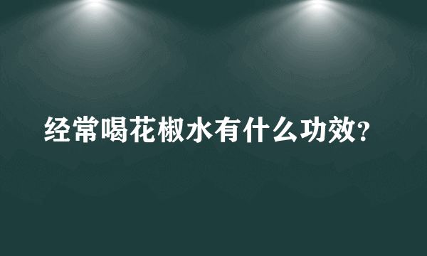 经常喝花椒水有什么功效？