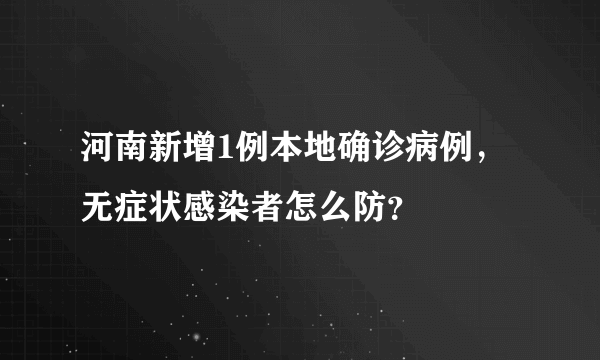 河南新增1例本地确诊病例，无症状感染者怎么防？