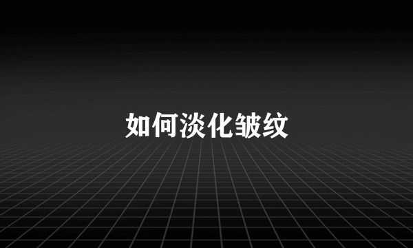 如何淡化皱纹