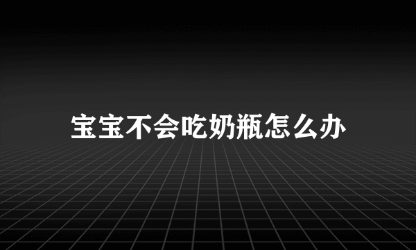 宝宝不会吃奶瓶怎么办