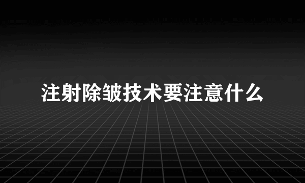 注射除皱技术要注意什么