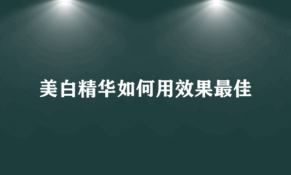 美白精华如何用效果最佳