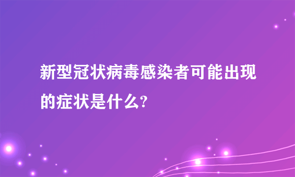 新型冠状病毒感染者可能出现的症状是什么?