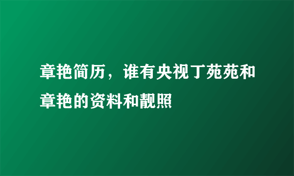 章艳简历，谁有央视丁苑苑和章艳的资料和靓照