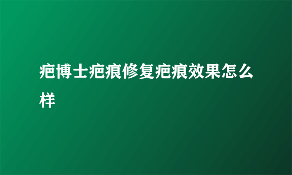 疤博士疤痕修复疤痕效果怎么样