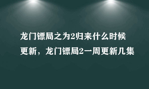 龙门镖局之为2归来什么时候更新，龙门镖局2一周更新几集