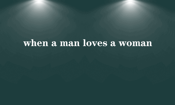 when a man loves a woman