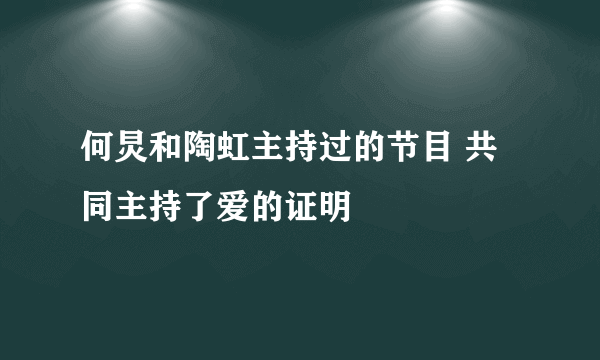 何炅和陶虹主持过的节目 共同主持了爱的证明