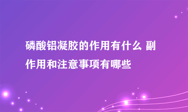 磷酸铝凝胶的作用有什么 副作用和注意事项有哪些