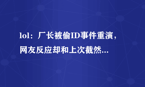 lol：厂长被偷ID事件重演，网友反应却和上次截然不同，没一个IG粉帮他说话，如何评价？