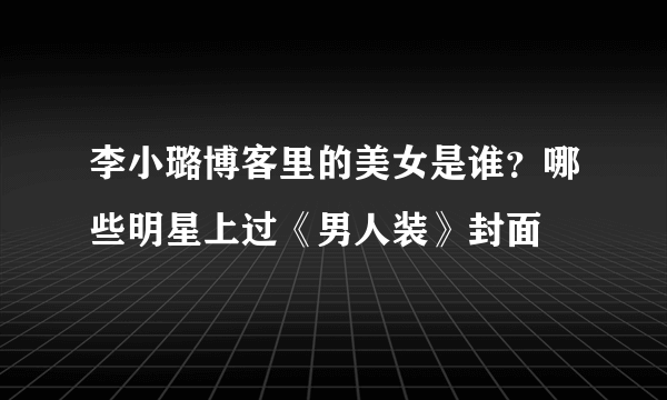 李小璐博客里的美女是谁？哪些明星上过《男人装》封面