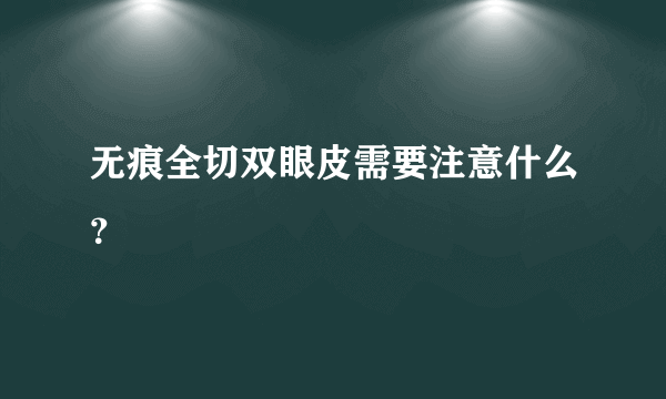 无痕全切双眼皮需要注意什么？