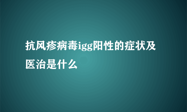 抗风疹病毒igg阳性的症状及医治是什么