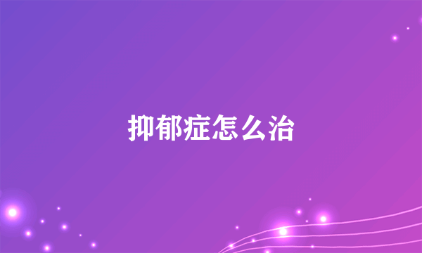 抑郁症怎么治