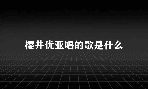 樱井优亚唱的歌是什么