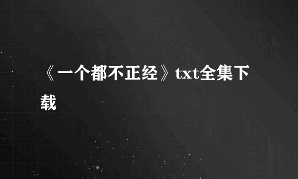 《一个都不正经》txt全集下载