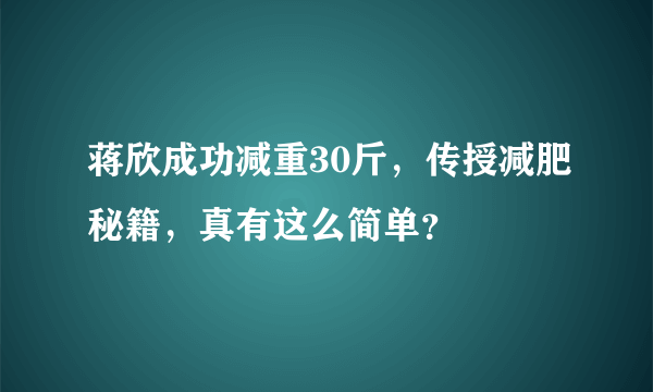 蒋欣成功减重30斤，传授减肥秘籍，真有这么简单？