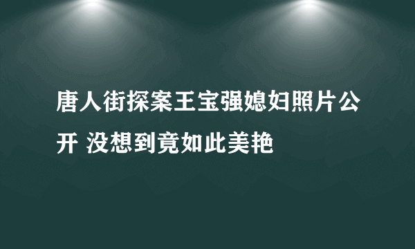 唐人街探案王宝强媳妇照片公开 没想到竟如此美艳