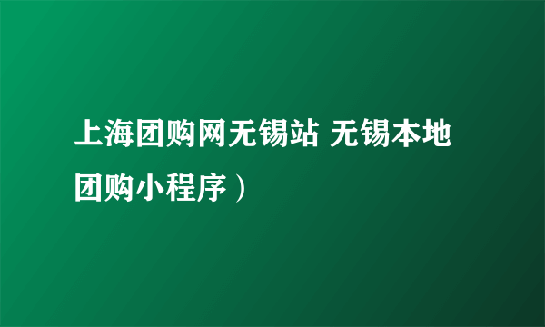 上海团购网无锡站 无锡本地团购小程序）