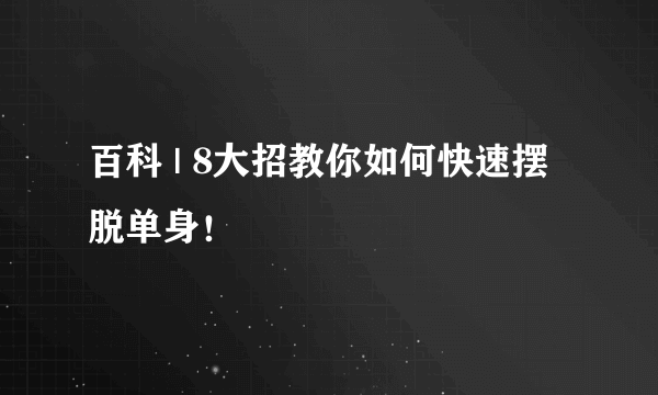 百科 | 8大招教你如何快速摆脱单身！