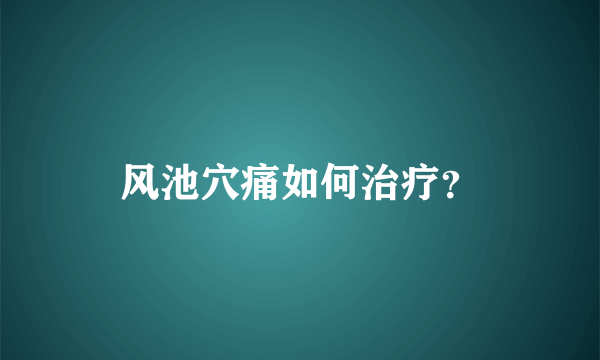 风池穴痛如何治疗？