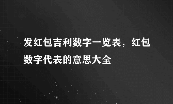 发红包吉利数字一览表，红包数字代表的意思大全