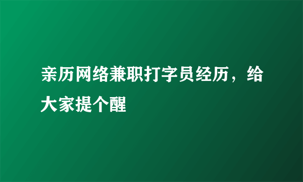 亲历网络兼职打字员经历，给大家提个醒