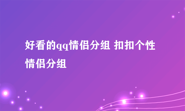 好看的qq情侣分组 扣扣个性情侣分组