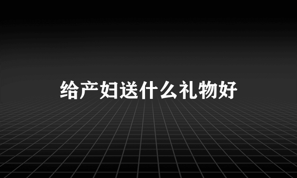 给产妇送什么礼物好