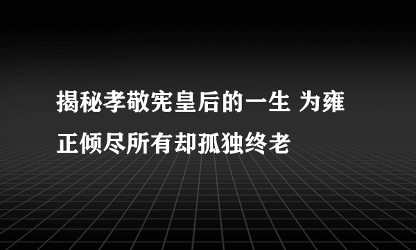 揭秘孝敬宪皇后的一生 为雍正倾尽所有却孤独终老