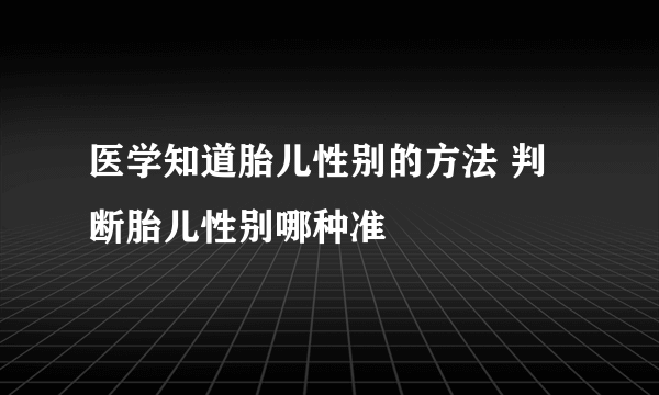 医学知道胎儿性别的方法 判断胎儿性别哪种准