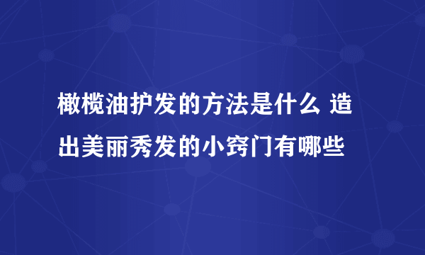 橄榄油护发的方法是什么 造出美丽秀发的小窍门有哪些