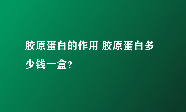 胶原蛋白的作用 胶原蛋白多少钱一盒？